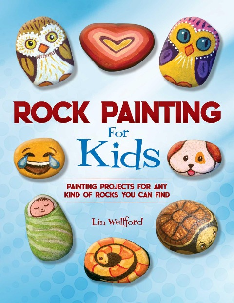 Rock Painting for Kids: Painting Projects for Any Kind of Rocks You Can Find
