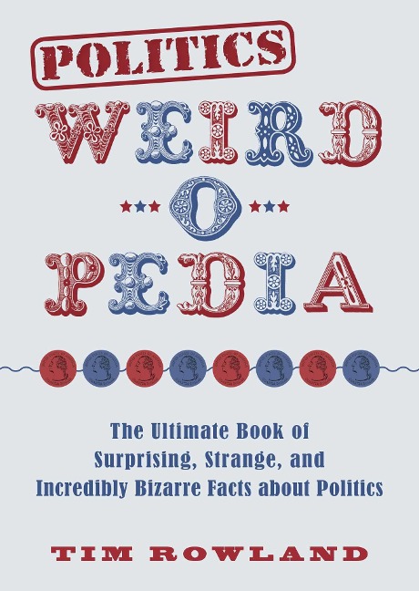 Politics Weird-O-Pedia: The Ultimate Book of Surprising, Strange, and Incredibly Bizarre Facts about Politics