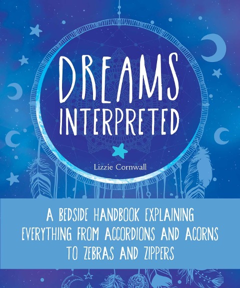 Dreams Interpreted: A Bedside Handbook Explaining Everything from Accordions and Acorns to Zebras and Zippers