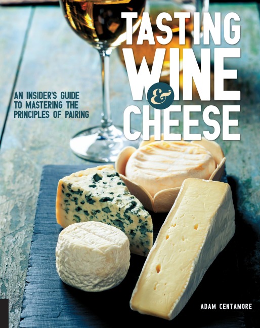 Tasting Wine and Cheese: An Insiders Guide to Mastering the Principles of Pairing