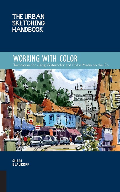 The Urban Sketching Handbook Working with Color: Techniques for Using Watercolor and Color Media on the Go