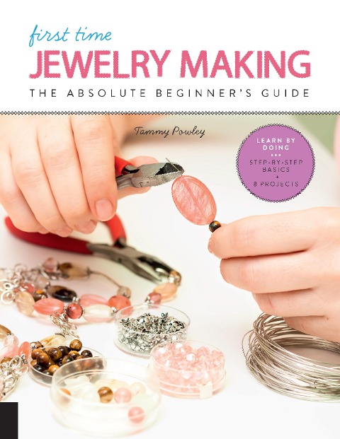 First Time Jewelry Making: The Absolute Beginners Guide--Learn By Doing * Step-by-Step Basics + Projects
