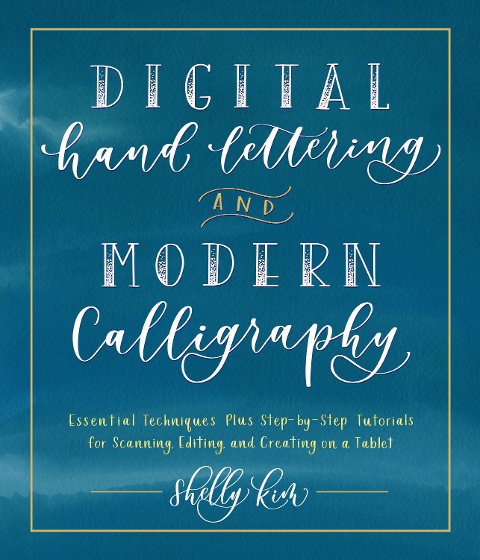 Digital Hand Lettering and Modern Calligraphy: Essential Techniques Plus Step-By-Step Tutorials for Scanning, Editing, and Creating on a Tablet