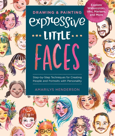 Drawing and Painting Expressive Little Faces: Step-By-Step Techniques for Creating People and Portraits with Personality--Explore Watercolors, Inks, Markers, and More