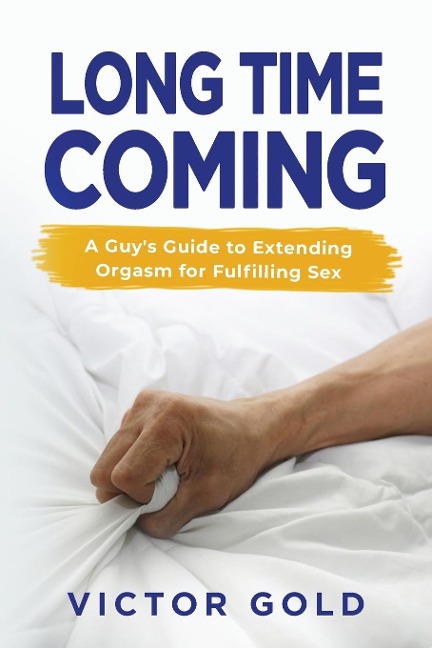 Long Time Coming A Guy's Guide to Extending Orgasm for Fulfilling Sex