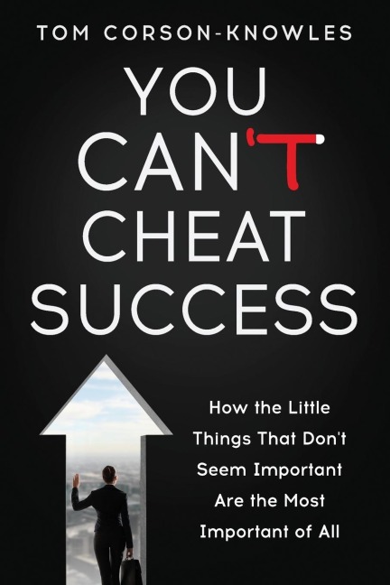 You Cant Cheat Success: How the Little Things You Think Arent Important Are The Most Important of All