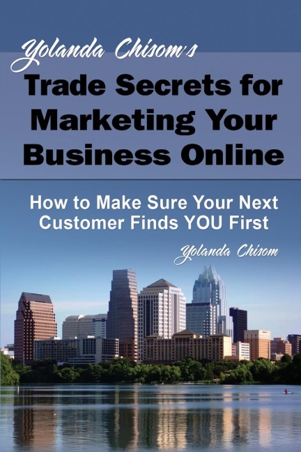 Yolanda Chisoms Trade Secrets for Marketing Your Business Online: How to Make Sure Your Next Customer Finds You First
