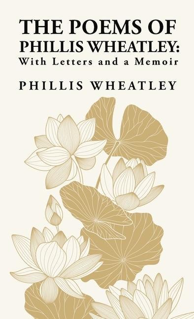 The Poems of Phillis Wheatley: With Letters and a Memoir : With Letters and a Memoir By: Phillis Wheatley