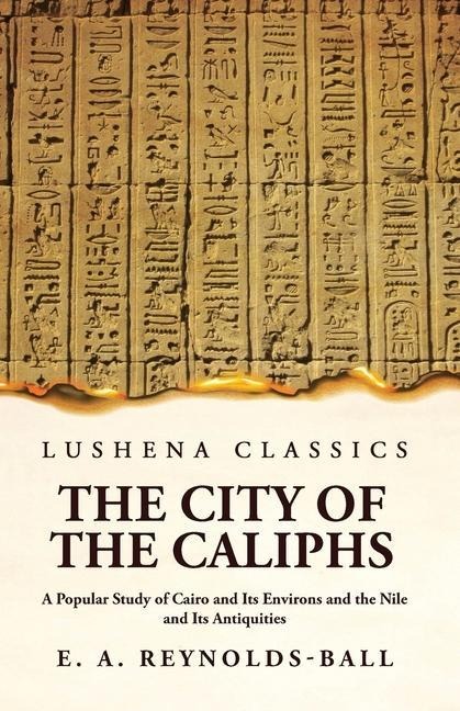 The City of the Caliphs A Popular Study of Cairo and Its Environs and the Nile and Its Antiquities