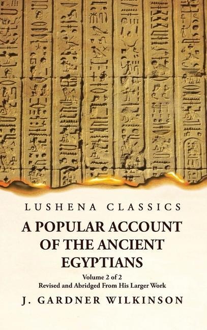 A Popular Account of the Ancient Egyptians Revised and Abridged From His Larger Work  Volume 2 of 2