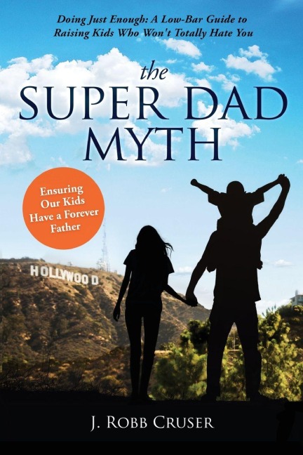 The Super Dad Myth: Doing Just Enough: A Low-Bar Guide to Raising Kids Who Wont Totally Hate You