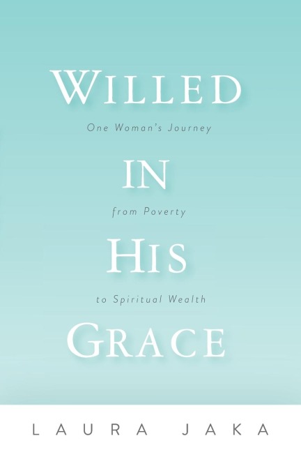 Willed in His Grace: One Womans Journey from Poverty to Spiritual Wealth