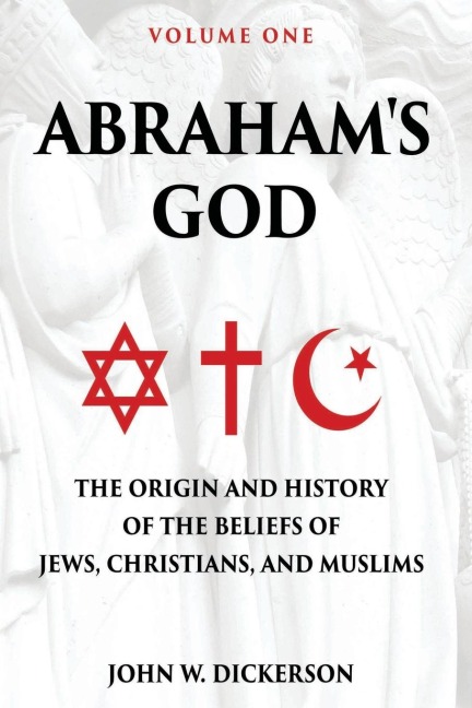Abrahams God: The Origin and History of the Beliefs of Jews, Christians, and Muslims