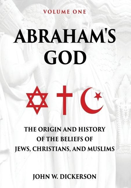 Abrahams God: The Origin and History of the Beliefs of Jews, Christians, and Muslims