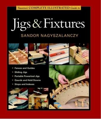 Tauntons Complete Illustrated Guide to Jigs & Fix tures