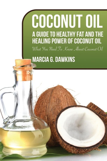 Coconut Oil: A Guide to Healthy Fat and the Healing Power of Coconut Oil