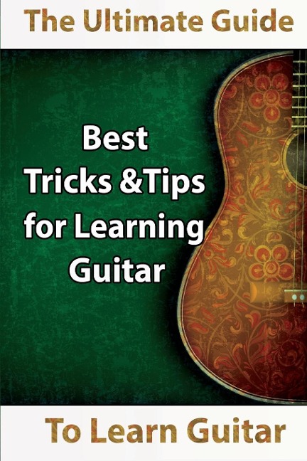 Learn Guitar: The Ultimate Guide to Learn Guitar: Best Tips and Tricks for Learning Guitar