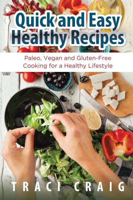 Quick and Easy Healthy Recipes: Paleo, Vegan and Gluten-Free Cooking for a Healthy Lifestyle