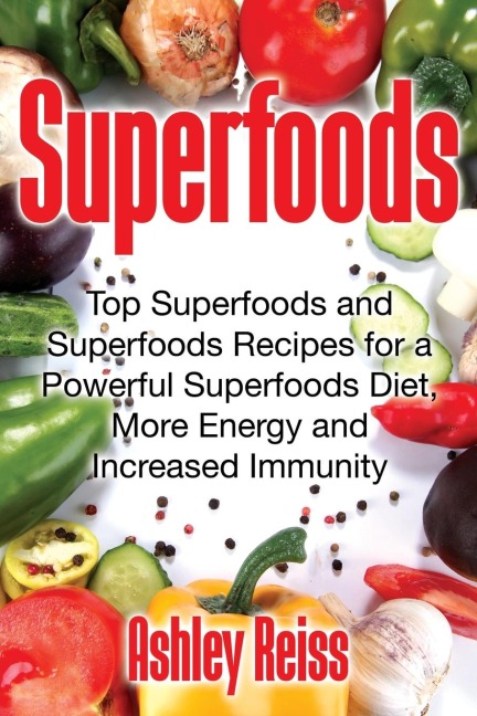 Superfoods: Top Superfoods and Superfoods Recipes for a Powerful Superfoods Diet, More Energy and Increased Immunity