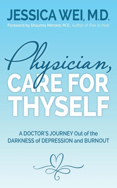 Physician, Care for Thyself: A Doctors Journey Out of the Darkness of Depression and Burnout formerly subtitled True Confessions of an OB/GYN Who Quit Her Job to Save Her Life