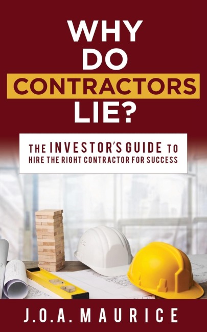 Why Do Contractors Lie?: The INVESTORS GUIDE to Hire the Right Contractor for Success