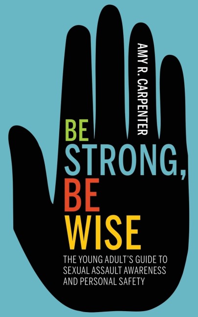 Be Strong, Be Wise: The Young Adults Guide to Sexual Assault Awareness and Personal Safety