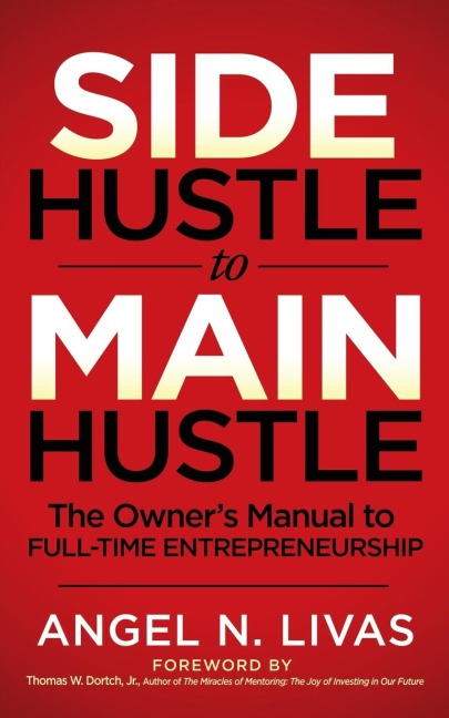 Side Hustle to Main Hustle: The Owners Manual to Full-Time Entrepreneurship