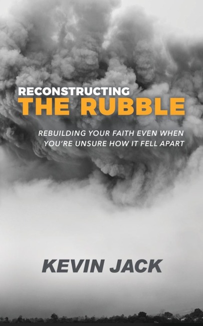 Reconstructing the Rubble: Rebuilding Your Faith Even When Youre Unsure How It Fell Apart