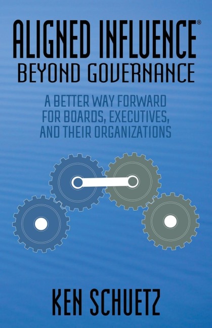Aligned Influence®: Beyond Governance : A Better Way Forward for Boards, Executives, and Their Organizations