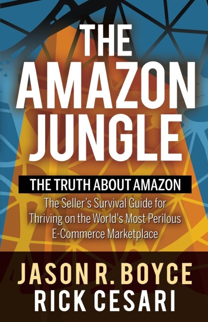 The Amazon Jungle: The Truth About Amazon, The Sellers Survival Guide for Thriving on the Worlds Most Perilous E-Commerce Marketplace