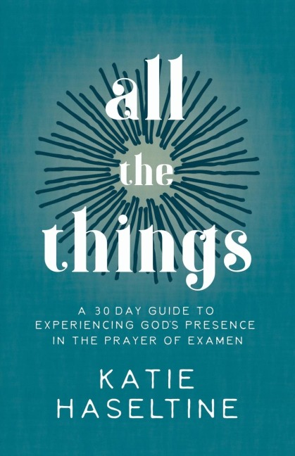 All the Things: A 30 Day Guide to Experiencing Gods Presence in the Prayer of Examen