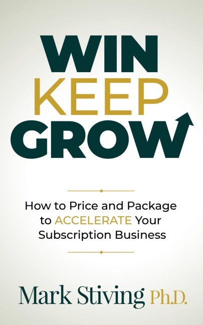 Win Keep Grow: How to Price and Package to Accelerate Your Subscription Business