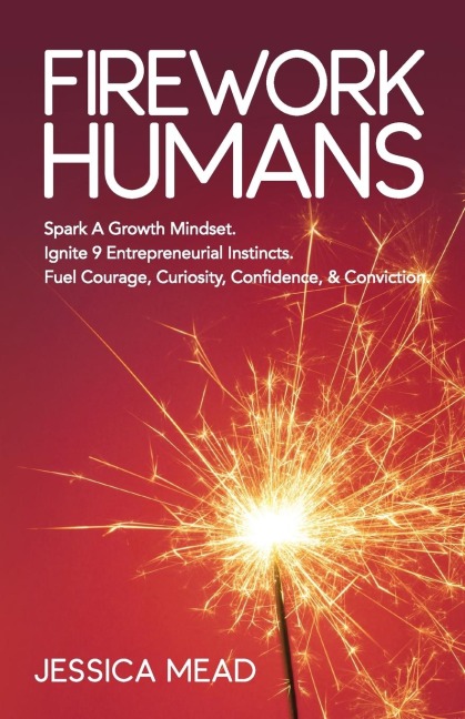 Firework Humans: Spark A Growth Mindset.  Ignite 9 Entrepreneurial Instincts.  Fuel Courage, Curiosity, Confidence, & Conviction.