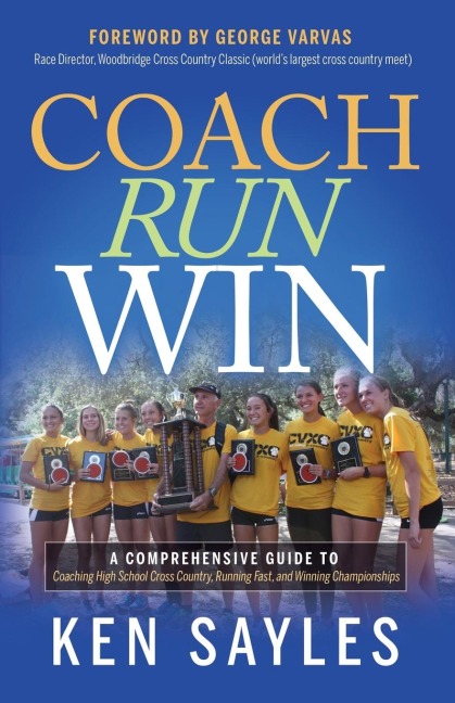 Coach, Run, Win: A Comprehensive Guide to Coaching High School Cross Country, Running Fast, and Winning Championships