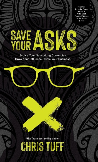 Save Your Asks: Evolve Your Networking Currencies. Grow Your Influence. Triple Your Business.