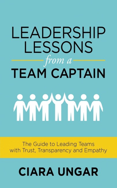 Leadership Lessons from a Team Captain: The Guide to Leading Teams with Trust, Transparency and Empathy