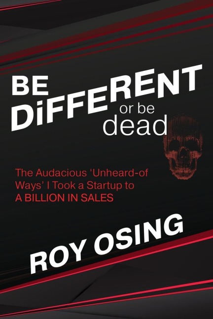 BE DiFFERENT or be dead: The Audacious Unheard-of Ways I Took a Startup to A BILLION IN SALES