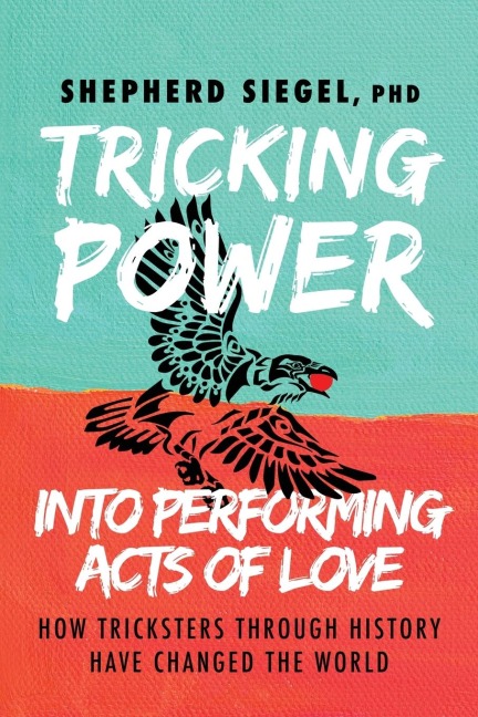 Tricking Power into Performing Acts of Love: How Tricksters Through History Have Changed the World