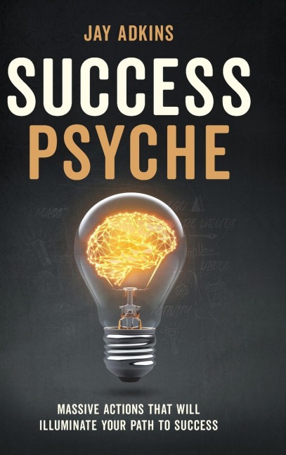 Success Psyche: Massive Actions That Will Illuminate Your Path to Success