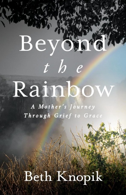 Beyond the Rainbow: A Mothers Journey Through Grief to Grace