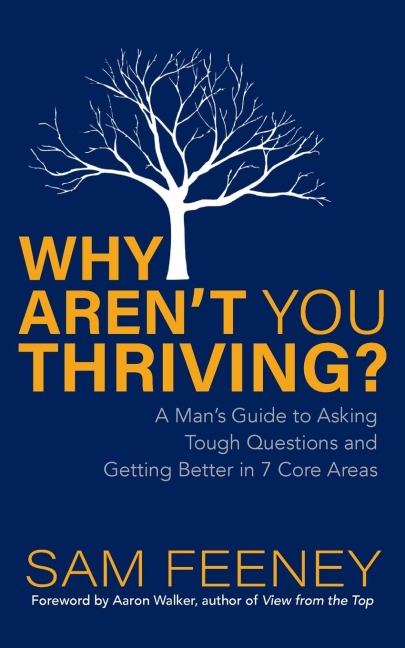 Why Arent You Thriving?: A Mans Guide to Asking Tough Questions and Getting Better in 7 Core Areas