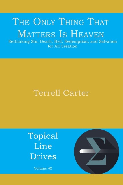 The Only Thing That Matters Is Heaven: Rethinking Sin, Death, Hell, Redemption, and Salvation for All Creation