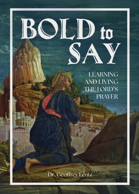 Bold to Say: Learning and Living the Lords Prayer