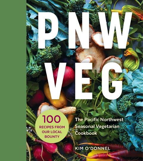 Pnw Veg: The Pacific Northwest Seasonal Vegetarian Cookbook (100 Recipes from Our Local Bounty)