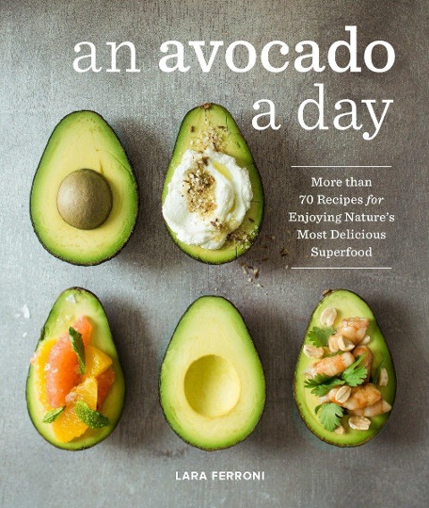 An Avocado a Day: More Than 70 Recipes for Enjoying Natures Most Delicious Superfood