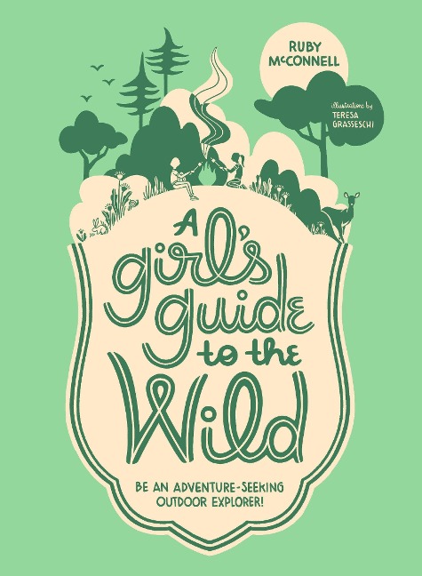 A Girls Guide to the Wild: Be an Adventure-Seeking Outdoor Explorer!