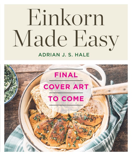 Einkorn Made Easy: 50 Simple Recipes for Nature's Delicious Low-Gluten Ancient Grain