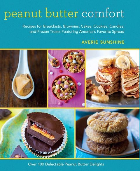 Peanut Butter Comfort: Recipes for Breakfasts, Brownies, Cakes, Cookies, Candies, and Frozen Treats Featuring Americas Favorite Spread