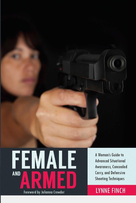 Female and Armed: A Womans Guide to Advanced Situational Awareness, Concealed Carry, and Defensive Shooting Techniques