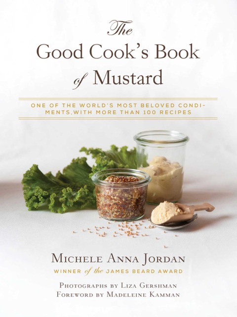 The Good Cooks Book of Mustard: One of the Worlds Most Beloved Condiments, with More Than 100 Recipes